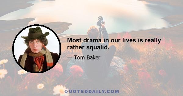 Most drama in our lives is really rather squalid.