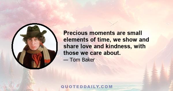 Precious moments are small elements of time, we show and share love and kindness, with those we care about.