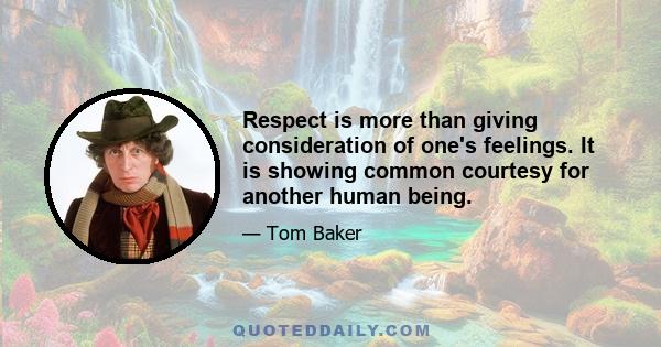 Respect is more than giving consideration of one's feelings. It is showing common courtesy for another human being.