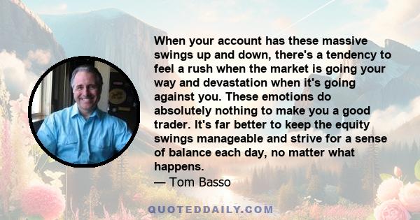 When your account has these massive swings up and down, there's a tendency to feel a rush when the market is going your way and devastation when it's going against you. These emotions do absolutely nothing to make you a 