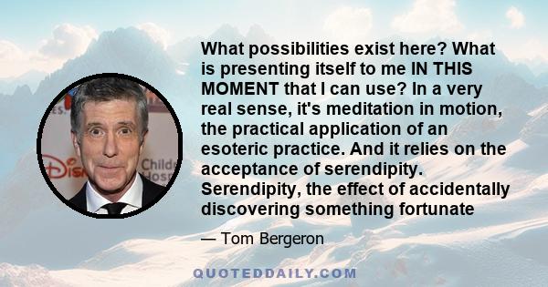 What possibilities exist here? What is presenting itself to me IN THIS MOMENT that I can use? In a very real sense, it's meditation in motion, the practical application of an esoteric practice. And it relies on the