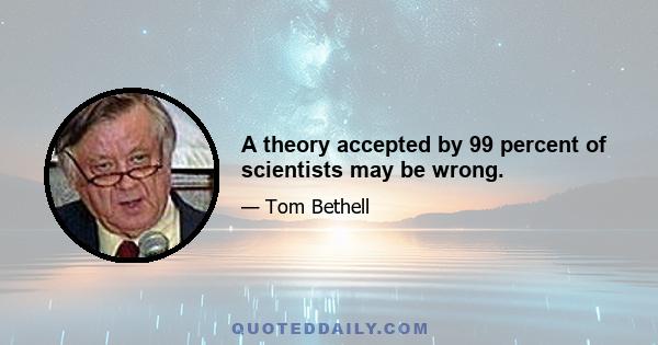 A theory accepted by 99 percent of scientists may be wrong.