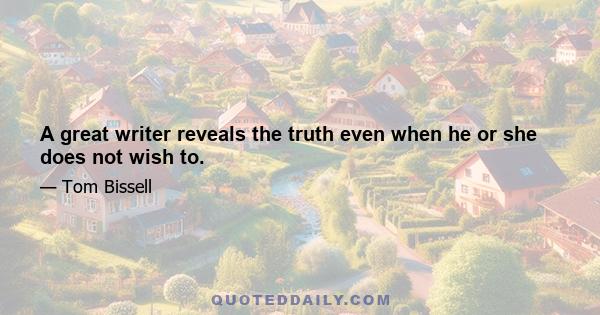 A great writer reveals the truth even when he or she does not wish to.