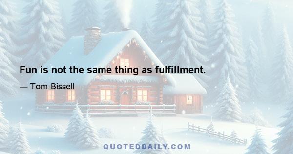 Fun is not the same thing as fulfillment.