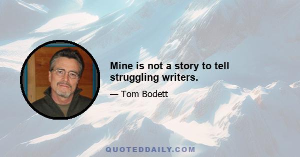 Mine is not a story to tell struggling writers.