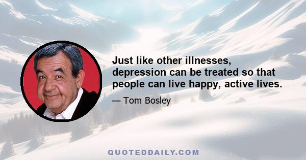 Just like other illnesses, depression can be treated so that people can live happy, active lives.