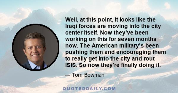 Well, at this point, it looks like the Iraqi forces are moving into the city center itself. Now they've been working on this for seven months now. The American military's been pushing them and encouraging them to really 