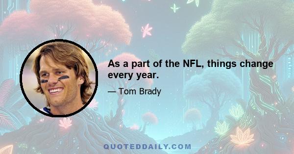 As a part of the NFL, things change every year.