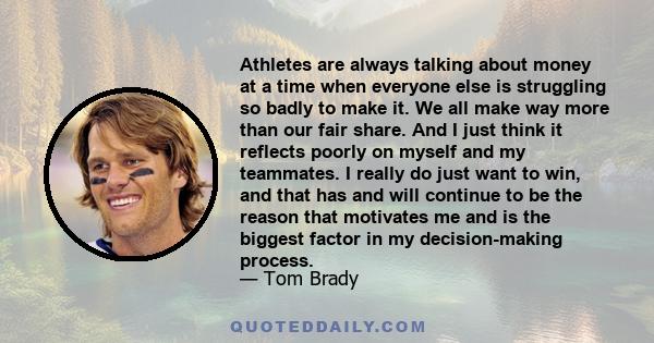 Athletes are always talking about money at a time when everyone else is struggling so badly to make it. We all make way more than our fair share. And I just think it reflects poorly on myself and my teammates. I really