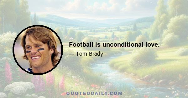 Football is unconditional love.