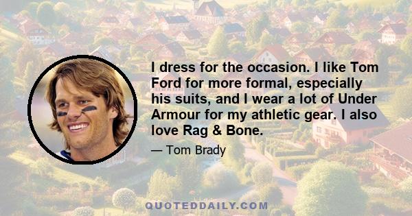 I dress for the occasion. I like Tom Ford for more formal, especially his suits, and I wear a lot of Under Armour for my athletic gear. I also love Rag & Bone.