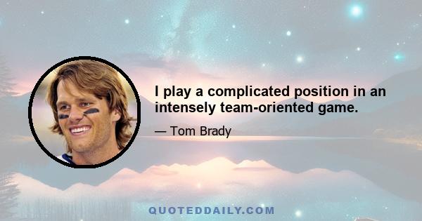 I play a complicated position in an intensely team-oriented game.