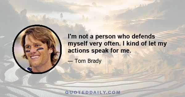 I'm not a person who defends myself very often. I kind of let my actions speak for me.