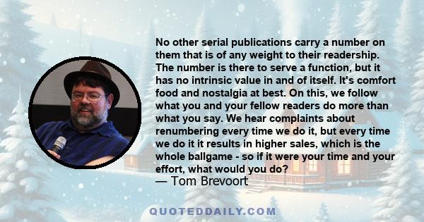 No other serial publications carry a number on them that is of any weight to their readership. The number is there to serve a function, but it has no intrinsic value in and of itself. It's comfort food and nostalgia at