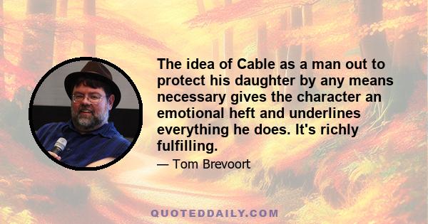 The idea of Cable as a man out to protect his daughter by any means necessary gives the character an emotional heft and underlines everything he does. It's richly fulfilling.