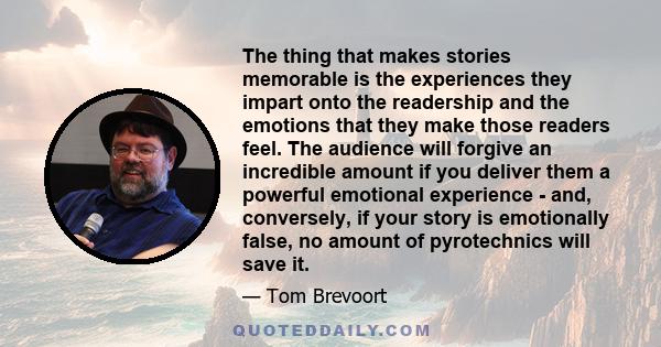 The thing that makes stories memorable is the experiences they impart onto the readership and the emotions that they make those readers feel. The audience will forgive an incredible amount if you deliver them a powerful 