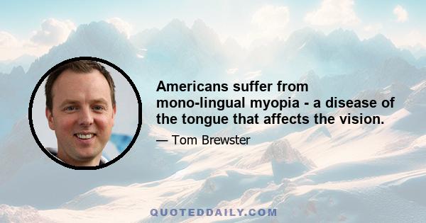 Americans suffer from mono-lingual myopia - a disease of the tongue that affects the vision.