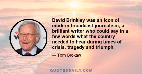 David Brinkley was an icon of modern broadcast journalism, a brilliant writer who could say in a few words what the country needed to hear during times of crisis, tragedy and triumph.