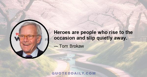 Heroes are people who rise to the occasion and slip quietly away.