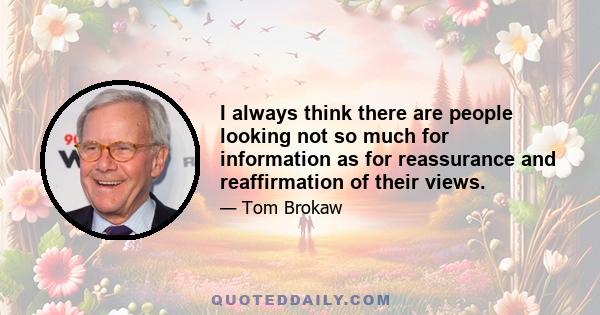 I always think there are people looking not so much for information as for reassurance and reaffirmation of their views.