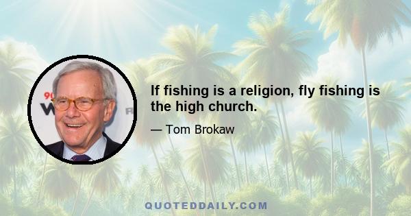 If fishing is a religion, fly fishing is the high church.