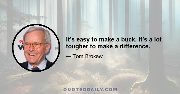 It's easy to make a buck. It's a lot tougher to make a difference.