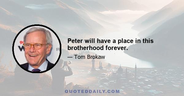 Peter will have a place in this brotherhood forever.