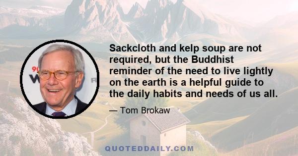 Sackcloth and kelp soup are not required, but the Buddhist reminder of the need to live lightly on the earth is a helpful guide to the daily habits and needs of us all.