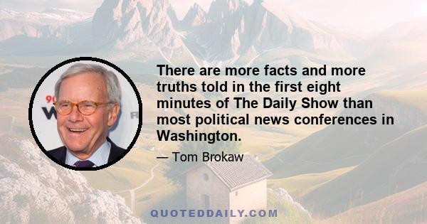 There are more facts and more truths told in the first eight minutes of The Daily Show than most political news conferences in Washington.