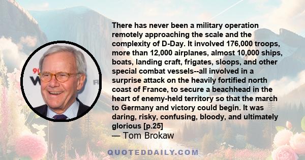 There has never been a military operation remotely approaching the scale and the complexity of D-Day. It involved 176,000 troops, more than 12,000 airplanes, almost 10,000 ships, boats, landing craft, frigates, sloops,