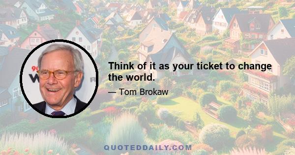 Think of it as your ticket to change the world.