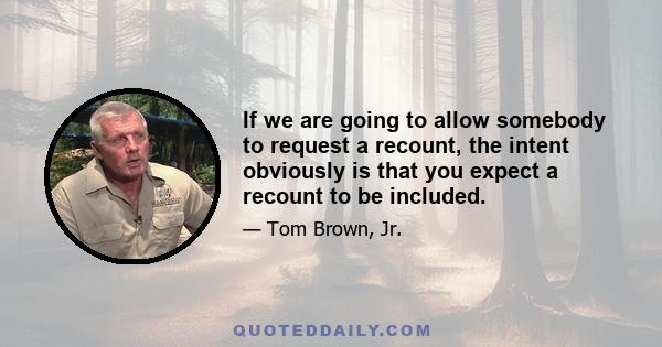 If we are going to allow somebody to request a recount, the intent obviously is that you expect a recount to be included.