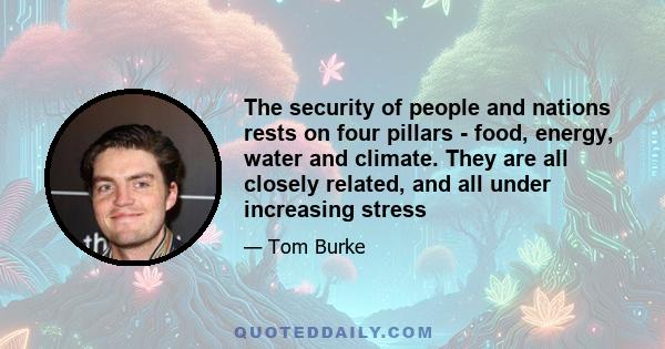 The security of people and nations rests on four pillars - food, energy, water and climate. They are all closely related, and all under increasing stress