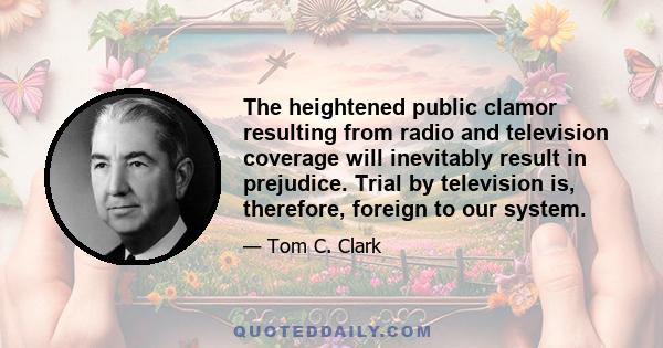 The heightened public clamor resulting from radio and television coverage will inevitably result in prejudice. Trial by television is, therefore, foreign to our system.