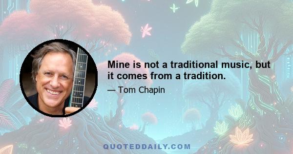 Mine is not a traditional music, but it comes from a tradition.