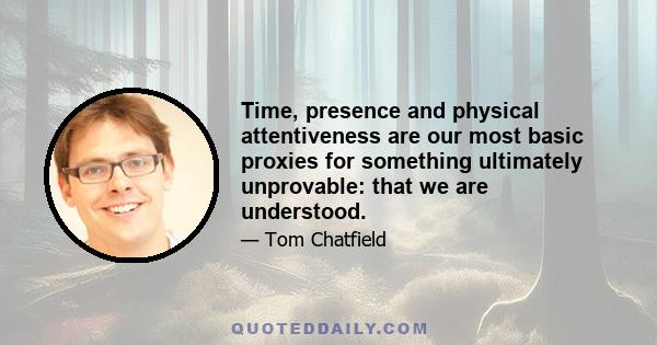 Time, presence and physical attentiveness are our most basic proxies for something ultimately unprovable: that we are understood.