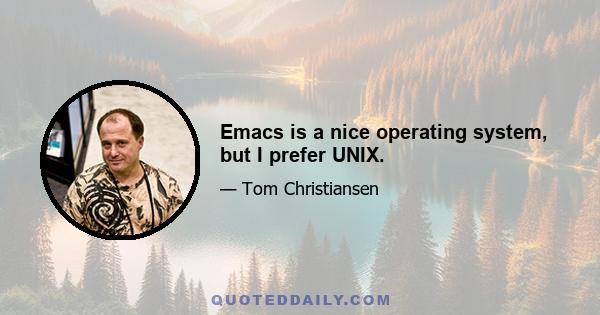 Emacs is a nice operating system, but I prefer UNIX.