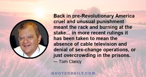 Back in pre-Revolutionary America cruel and unusual punishment meant the rack and burning at the stake... in more recent rulings it has been taken to mean the absence of cable television and denial of sex-change