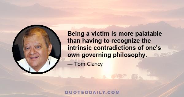 Being a victim is more palatable than having to recognize the intrinsic contradictions of one's own governing philosophy.