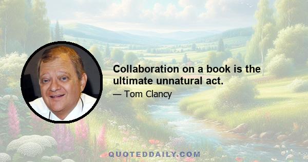 Collaboration on a book is the ultimate unnatural act.