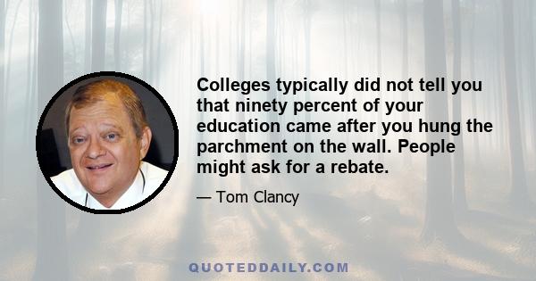 Colleges typically did not tell you that ninety percent of your education came after you hung the parchment on the wall. People might ask for a rebate.