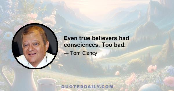 Even true believers had consciences, Too bad.