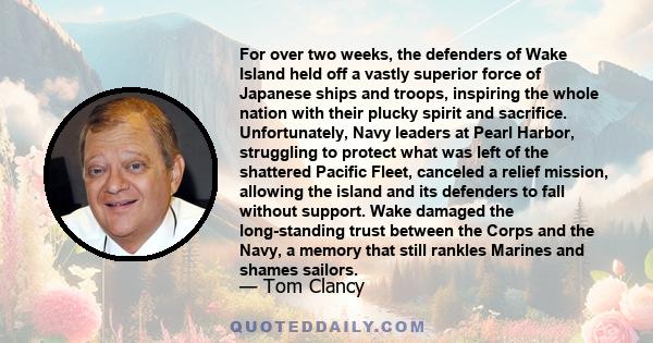 For over two weeks, the defenders of Wake Island held off a vastly superior force of Japanese ships and troops, inspiring the whole nation with their plucky spirit and sacrifice. Unfortunately, Navy leaders at Pearl