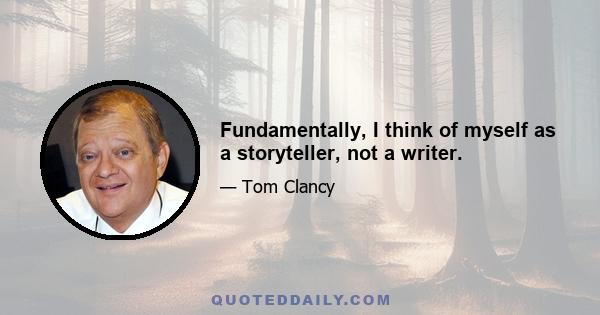 Fundamentally, I think of myself as a storyteller, not a writer.