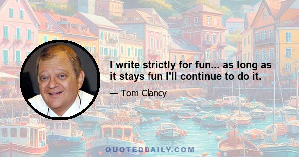 I write strictly for fun... as long as it stays fun I'll continue to do it.