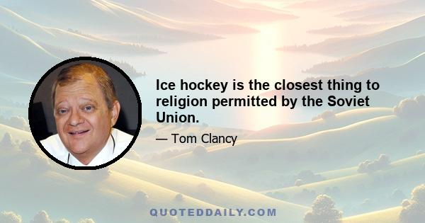 Ice hockey is the closest thing to religion permitted by the Soviet Union.