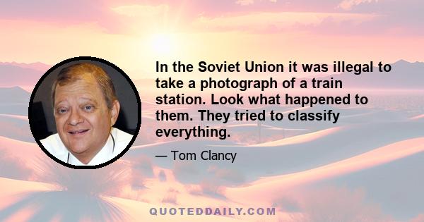 In the Soviet Union it was illegal to take a photograph of a train station. Look what happened to them. They tried to classify everything.