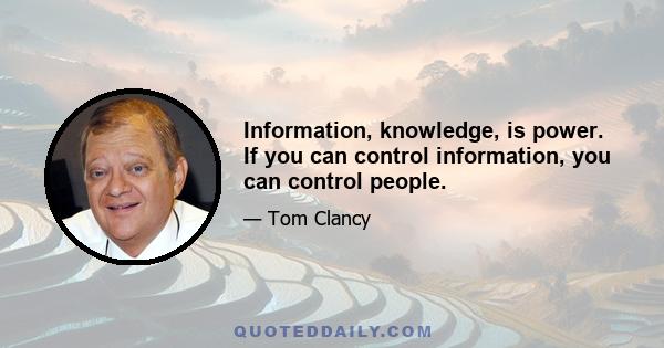 Information, knowledge, is power. If you can control information, you can control people.