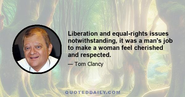 Liberation and equal-rights issues notwithstanding, it was a man's job to make a woman feel cherished and respected.