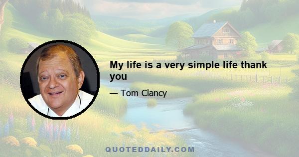 My life is a very simple life thank you